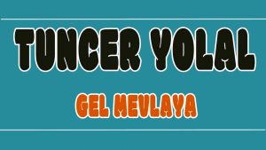 Gel Mevlaya ilahisi Sözleri