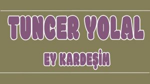 Ey Kardeşim ilahi Sözleri