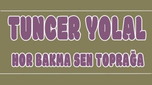 Hor Bakma Sen Toprağa ilahi Sözleri