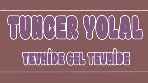 Tevhide Gel Tevhide ilahi Sözleri