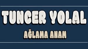 Ağlama Anam ilahi Sözleri