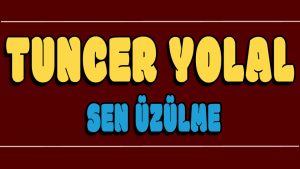 Sen Üzülme ilahi Sözleri