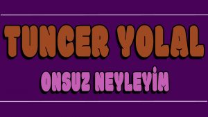 Onsuz Neyleyim ilahi Sözleri