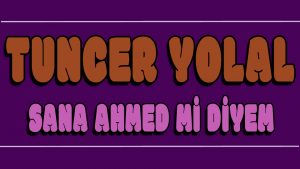 Sana Ahmed mi Diyem ilahi Sözleri