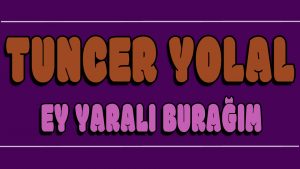 Ey Yaralı Burağım ilahi Sözleri