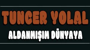 Aldanmışım Dünyaya ilahi Sözleri