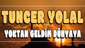 Yoktan Geldim Dünyaya ilahi Sözleri