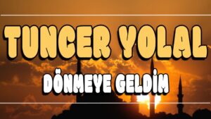 Dönmeye Geldim ilahi Sözleri